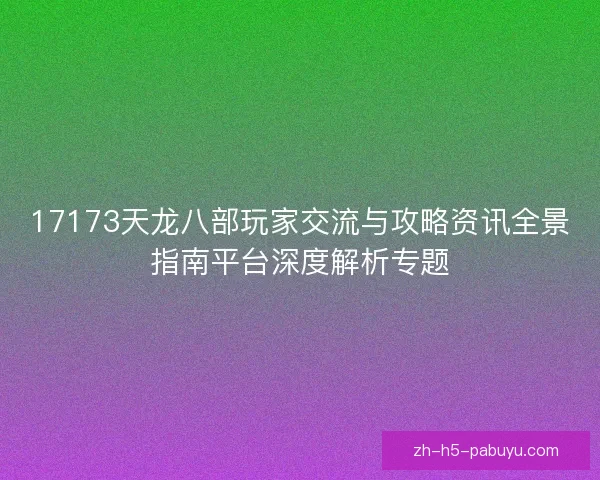 17173天龙八部玩家交流与攻略资讯全景指南平台深度解析专题