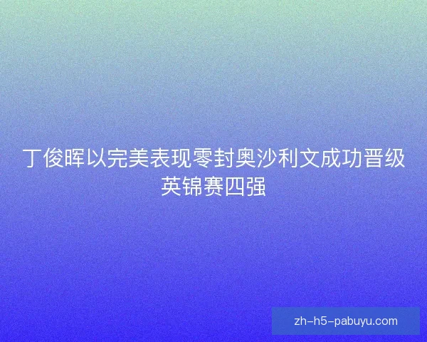丁俊晖以完美表现零封奥沙利文成功晋级英锦赛四强